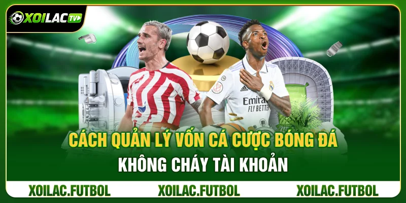 Cách Quản Lý Vốn Cá Cược Bóng Đá Không Cháy Tài Khoản